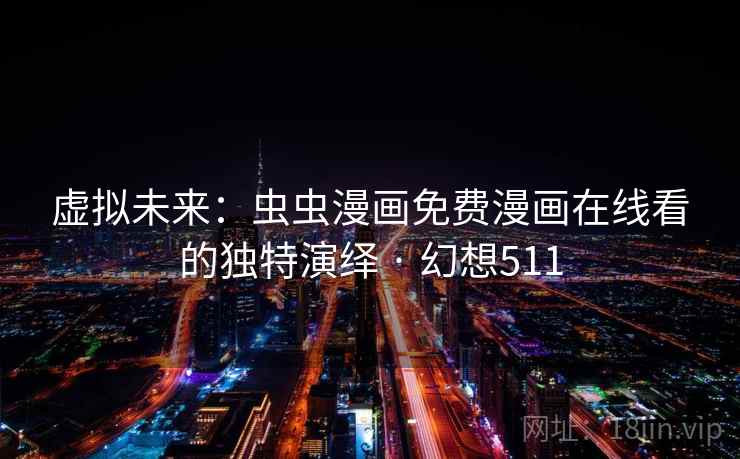 虚拟未来:虫虫漫画免费漫画在线看的独特演绎 · 幻想511 第2张 虚拟未来:虫虫漫画免费漫画在线看的独特演绎 · 幻想511 第2张