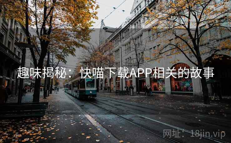 趣味揭秘：快喵下载APP相关的故事  第2张