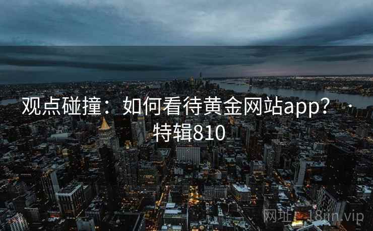 观点碰撞：如何看待黄金网站app？ · 特辑810  第1张