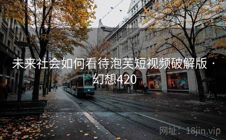 未来社会如何看待泡芙短视频破解版 · 幻想420  第2张