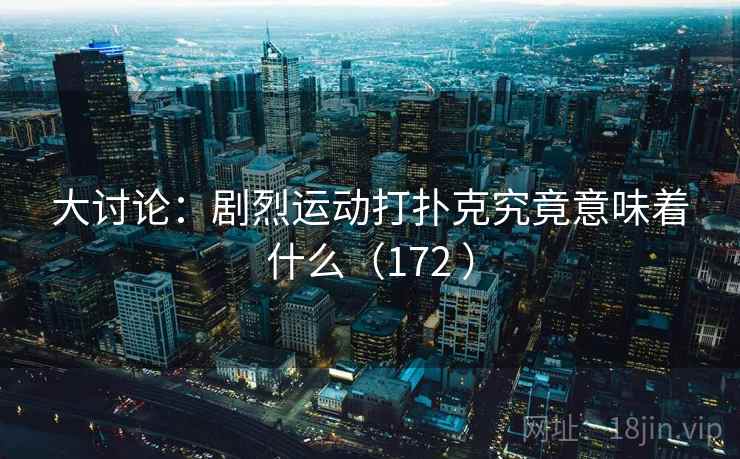 大讨论：剧烈运动打扑克究竟意味着什么（172 ）  第2张