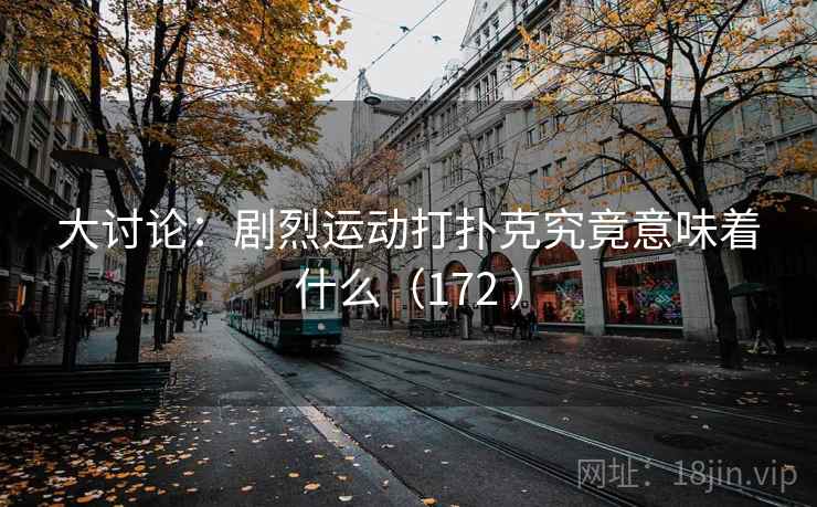 大讨论：剧烈运动打扑克究竟意味着什么（172 ）