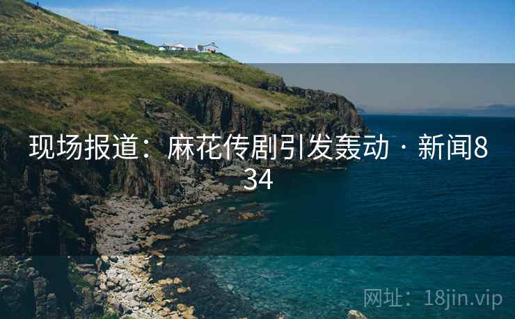 现场报道：麻花传剧引发轰动 · 新闻834  第2张
