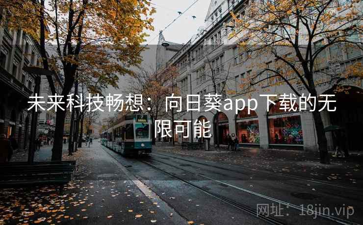 未来科技畅想：向日葵app下载的无限可能  第1张