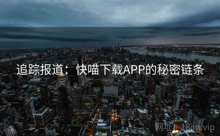 追踪报道：快喵下载APP的秘密链条  第2张
