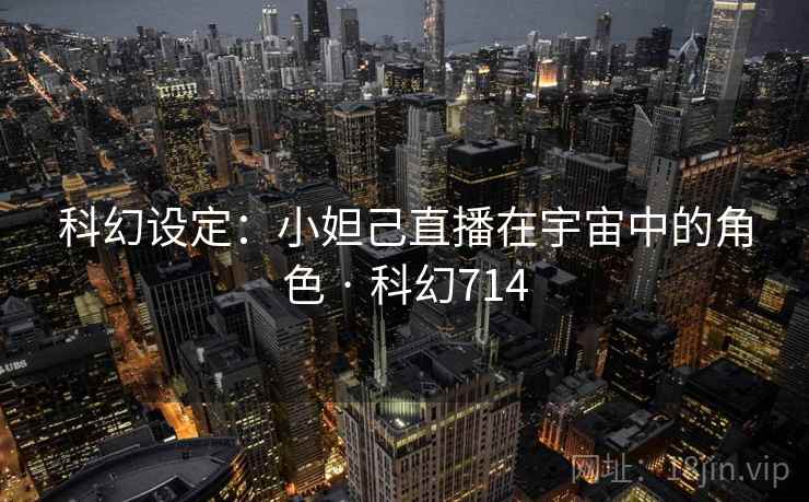 科幻设定：小妲己直播在宇宙中的角色 · 科幻714  第1张