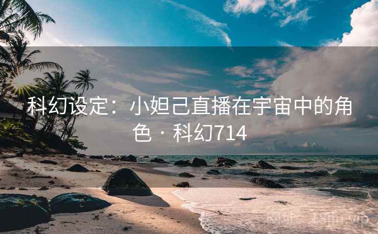 科幻设定：小妲己直播在宇宙中的角色 · 科幻714  第2张