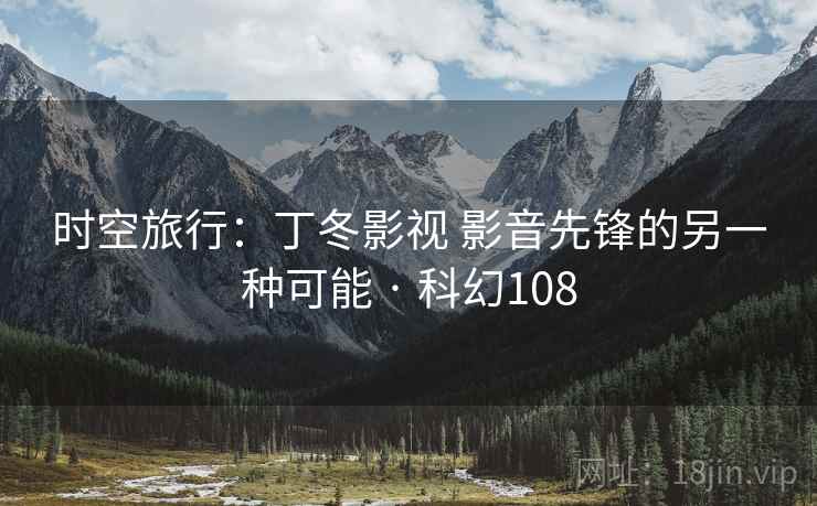 时空旅行：丁冬影视 影音先锋的另一种可能 · 科幻108  第2张