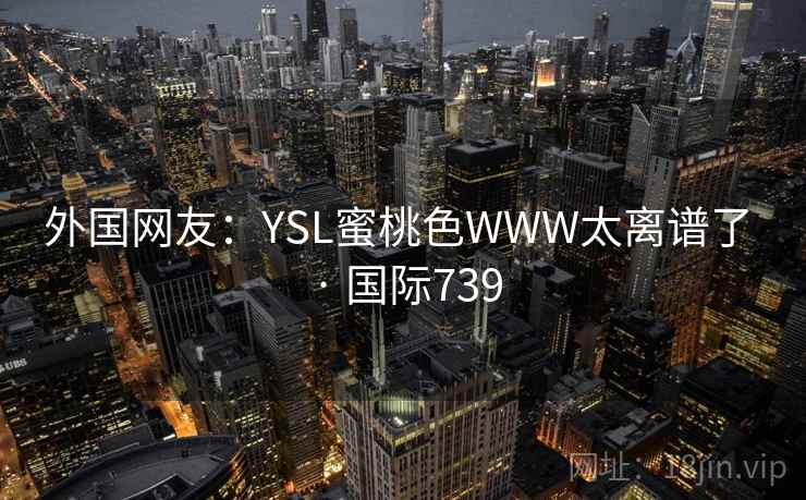 外国网友：YSL蜜桃色WWW太离谱了 · 国际739  第2张