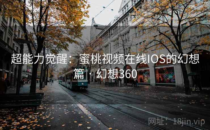 超能力觉醒：蜜桃视频在线IOS的幻想篇 · 幻想360  第1张