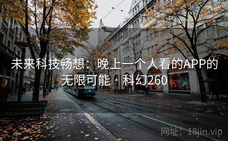 未来科技畅想：晚上一个人看的APP的无限可能 · 科幻260  第1张