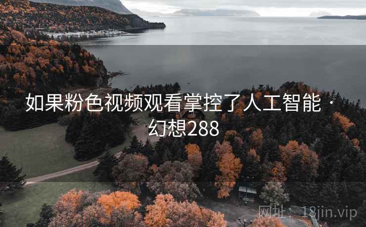 如果粉色视频观看掌控了人工智能 · 幻想288