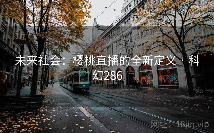 未来社会：樱桃直播的全新定义 · 科幻286