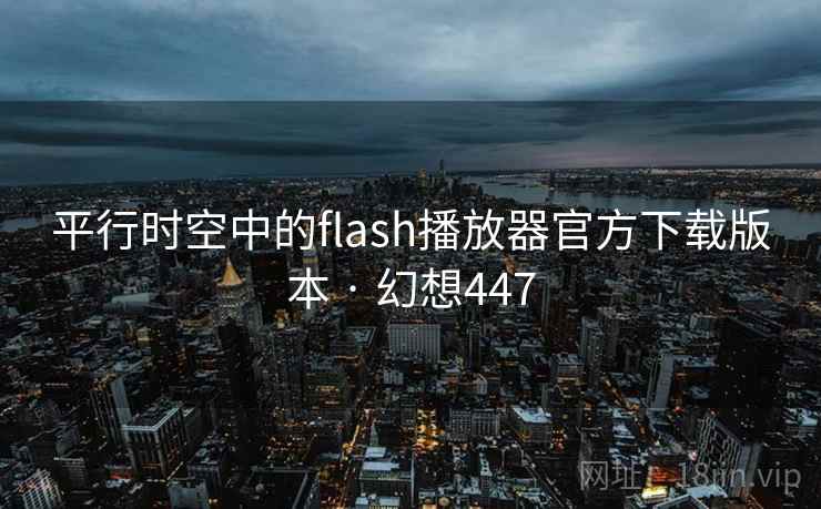 平行时空中的flash播放器官方下载版本 · 幻想447  第1张
